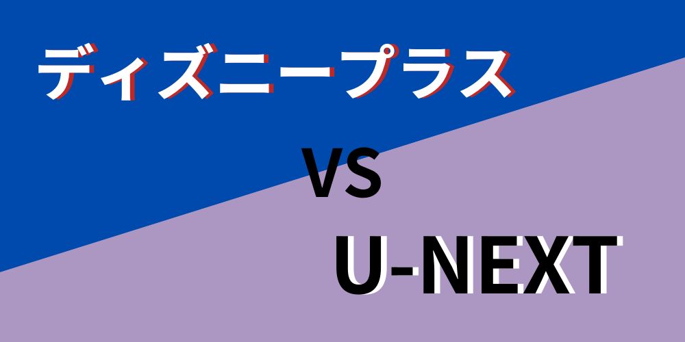 ディズニープラス_VS_U-NEXT