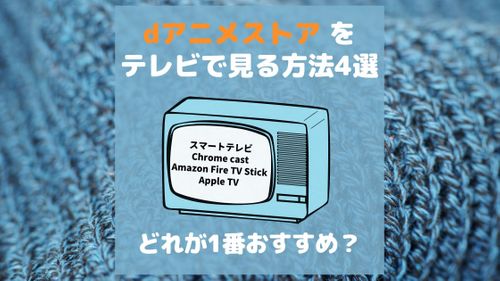 dアニメストアをテレビで見る方法4選｜それぞれのメリット・デメリットを徹底解説！