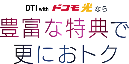 DTI with ドコモ光なら豊富な特典で更におトク