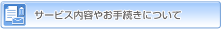 サービス内容やお手続きについて