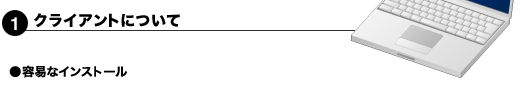 １．クライアントについて　●容易なインストール