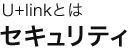 U+linkとは「セキュリティ」